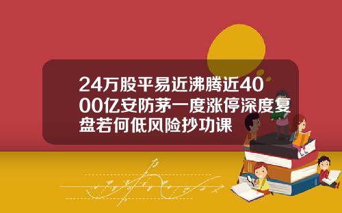 24万股平易近沸腾近4000亿安防茅一度涨停深度复盘若何低风险抄功课