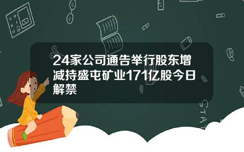 24家公司通告举行股东增减持盛屯矿业171亿股今日解禁