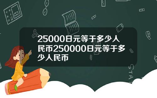 25000日元等于多少人民币250000日元等于多少人民币