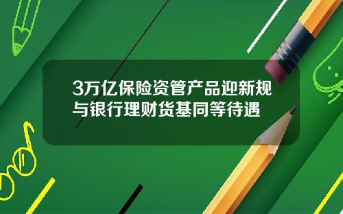 3万亿保险资管产品迎新规与银行理财货基同等待遇