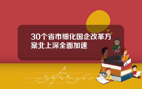 30个省市细化国企改革方案北上深全面加速