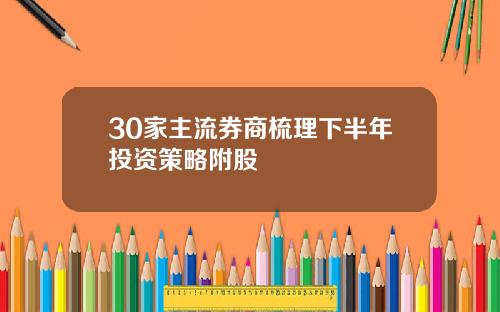30家主流券商梳理下半年投资策略附股