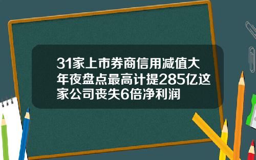 31家上市券商信用减值大年夜盘点最高计提285亿这家公司丧失6倍净利润