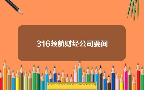 316领航财经公司要闻