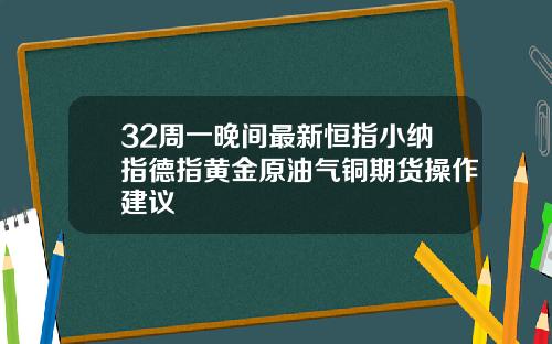 32周一晚间最新恒指小纳指德指黄金原油气铜期货操作建议