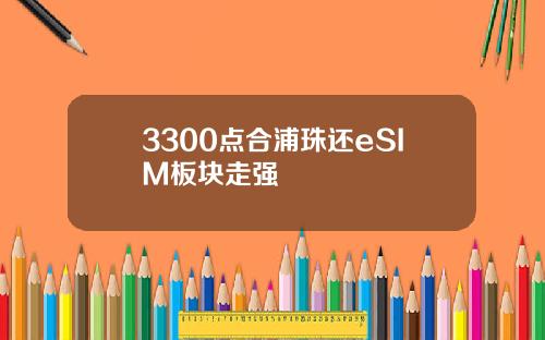 3300点合浦珠还eSIM板块走强