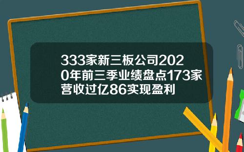 333家新三板公司2020年前三季业绩盘点173家营收过亿86实现盈利