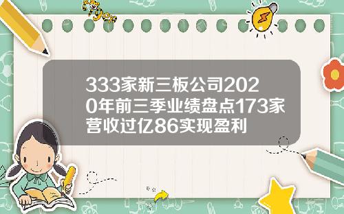 333家新三板公司2020年前三季业绩盘点173家营收过亿86实现盈利