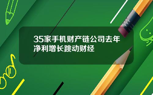 35家手机财产链公司去年净利增长跳动财经