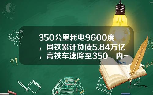 350公里耗电9600度,国铁累计负债5.84万亿,高铁车速降至350㎞内-铁总负债多少【新闻】