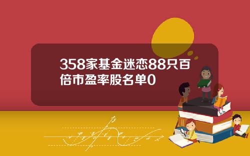 358家基金迷恋88只百倍市盈率股名单0