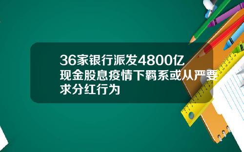 36家银行派发4800亿现金股息疫情下羁系或从严要求分红行为