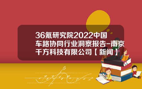 36氪研究院2022中国车路协同行业洞察报告-南京千方科技有限公司【新闻】