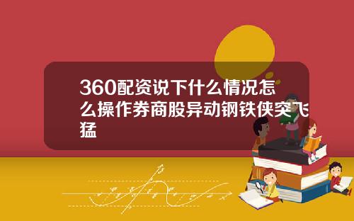 360配资说下什么情况怎么操作券商股异动钢铁侠突飞猛