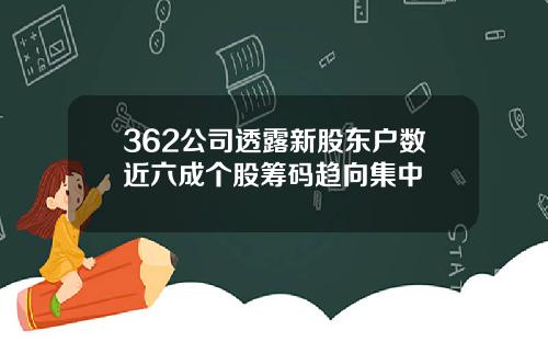 362公司透露新股东户数近六成个股筹码趋向集中