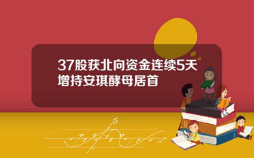 37股获北向资金连续5天增持安琪酵母居首
