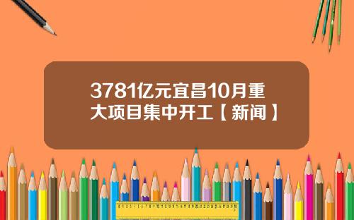 3781亿元宜昌10月重大项目集中开工【新闻】