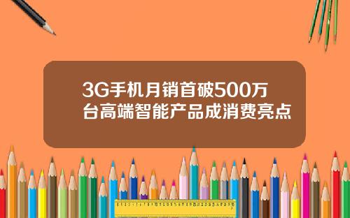 3G手机月销首破500万台高端智能产品成消费亮点