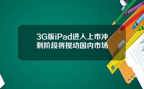 3G版iPad进入上市冲刺阶段将搅动国内市场