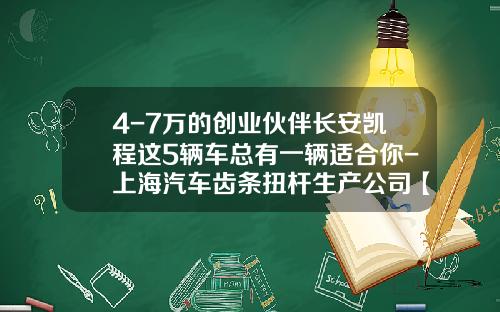 4-7万的创业伙伴长安凯程这5辆车总有一辆适合你-上海汽车齿条扭杆生产公司【新闻】