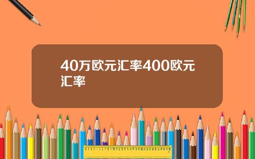 40万欧元汇率400欧元汇率