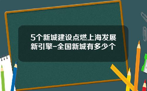 5个新城建设点燃上海发展新引擎-全国新城有多少个
