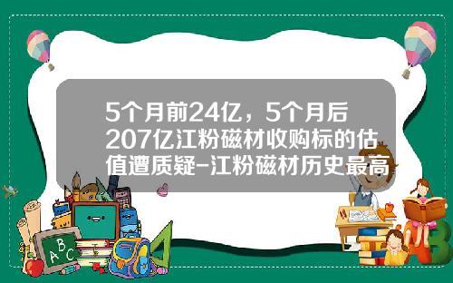 5个月前24亿，5个月后207亿江粉磁材收购标的估值遭质疑-江粉磁材历史最高价是多少