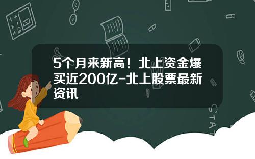 5个月来新高！北上资金爆买近200亿-北上股票最新资讯