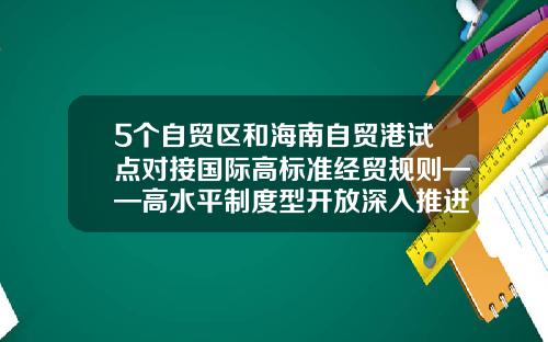 5个自贸区和海南自贸港试点对接国际高标准经贸规则——高水平制度型开放深入推进-世界上有多少个自由贸易区