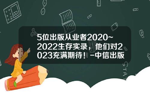 5位出版从业者2020~2022生存实录，他们对2023充满期待！-中信出版社的编辑多少钱月薪