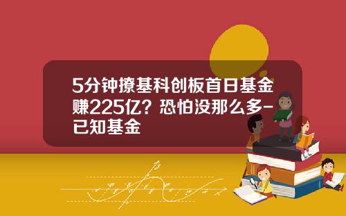 5分钟撩基科创板首日基金赚225亿？恐怕没那么多-已知基金