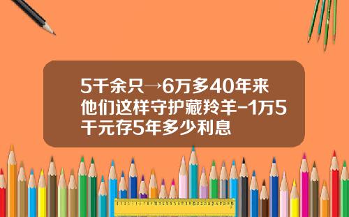 5千余只→6万多40年来他们这样守护藏羚羊-1万5干元存5年多少利息