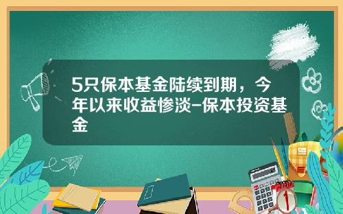 5只保本基金陆续到期，今年以来收益惨淡-保本投资基金
