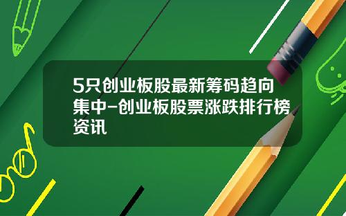 5只创业板股最新筹码趋向集中-创业板股票涨跌排行榜资讯