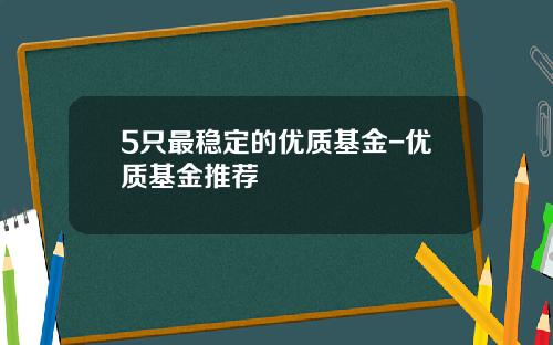 5只最稳定的优质基金-优质基金推荐