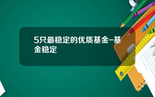 5只最稳定的优质基金-基金稳定