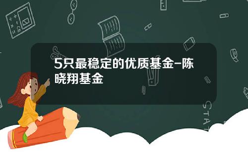 5只最稳定的优质基金-陈晓翔基金
