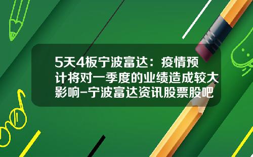 5天4板宁波富达：疫情预计将对一季度的业绩造成较大影响-宁波富达资讯股票股吧