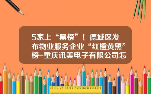 5家上“黑榜”！德城区发布物业服务企业“红橙黄黑”榜-重庆讯美电子有限公司怎么样