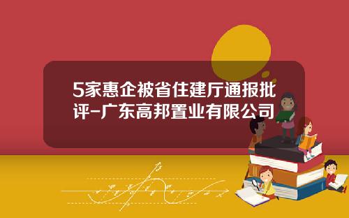 5家惠企被省住建厅通报批评-广东高邦置业有限公司