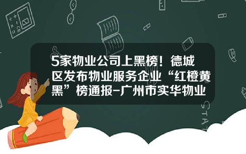 5家物业公司上黑榜！德城区发布物业服务企业“红橙黄黑”榜通报-广州市实华物业管理有限公司