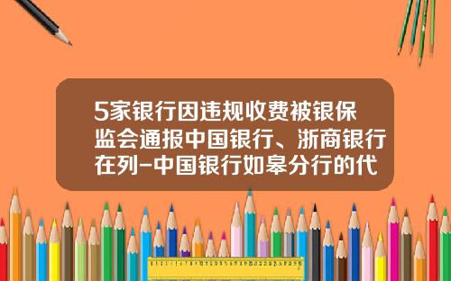 5家银行因违规收费被银保监会通报中国银行、浙商银行在列-中国银行如皋分行的代码是多少