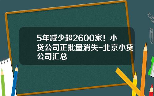 5年减少超2600家！小贷公司正批量消失-北京小贷公司汇总