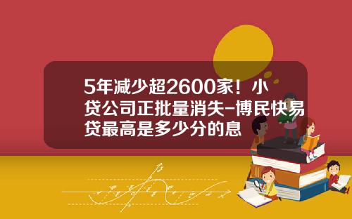 5年减少超2600家！小贷公司正批量消失-博民快易贷最高是多少分的息