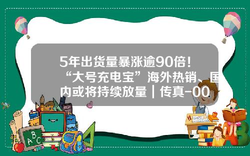 5年出货量暴涨逾90倍！“大号充电宝”海外热销、国内或将持续放量｜传真-001696基金
