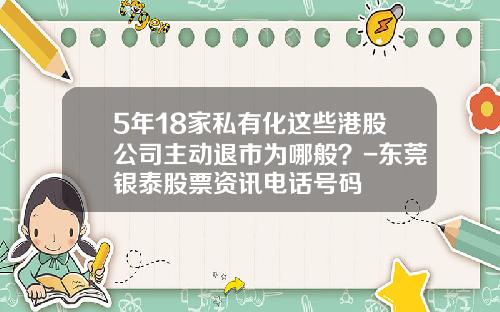 5年18家私有化这些港股公司主动退市为哪般？-东莞银泰股票资讯电话号码