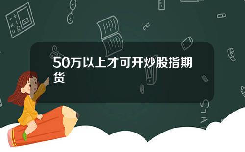 50万以上才可开炒股指期货