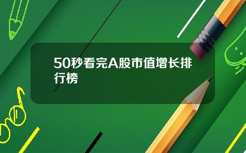 50秒看完A股市值增长排行榜