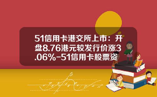 51信用卡港交所上市：开盘8.76港元较发行价涨3.06%-51信用卡股票资讯