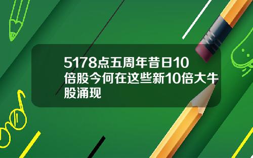 5178点五周年昔日10倍股今何在这些新10倍大牛股涌现